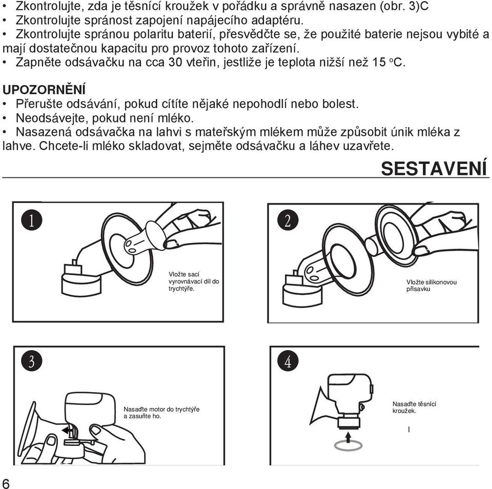 Zapněte odsávačku na cca 30 vteřin, jestliže je teplota nižší než 15 o C. UPOZORNĚNÍ Přerušte odsávání, pokud cítíte nějaké nepohodlí nebo bolest. Neodsávejte, pokud není mléko.