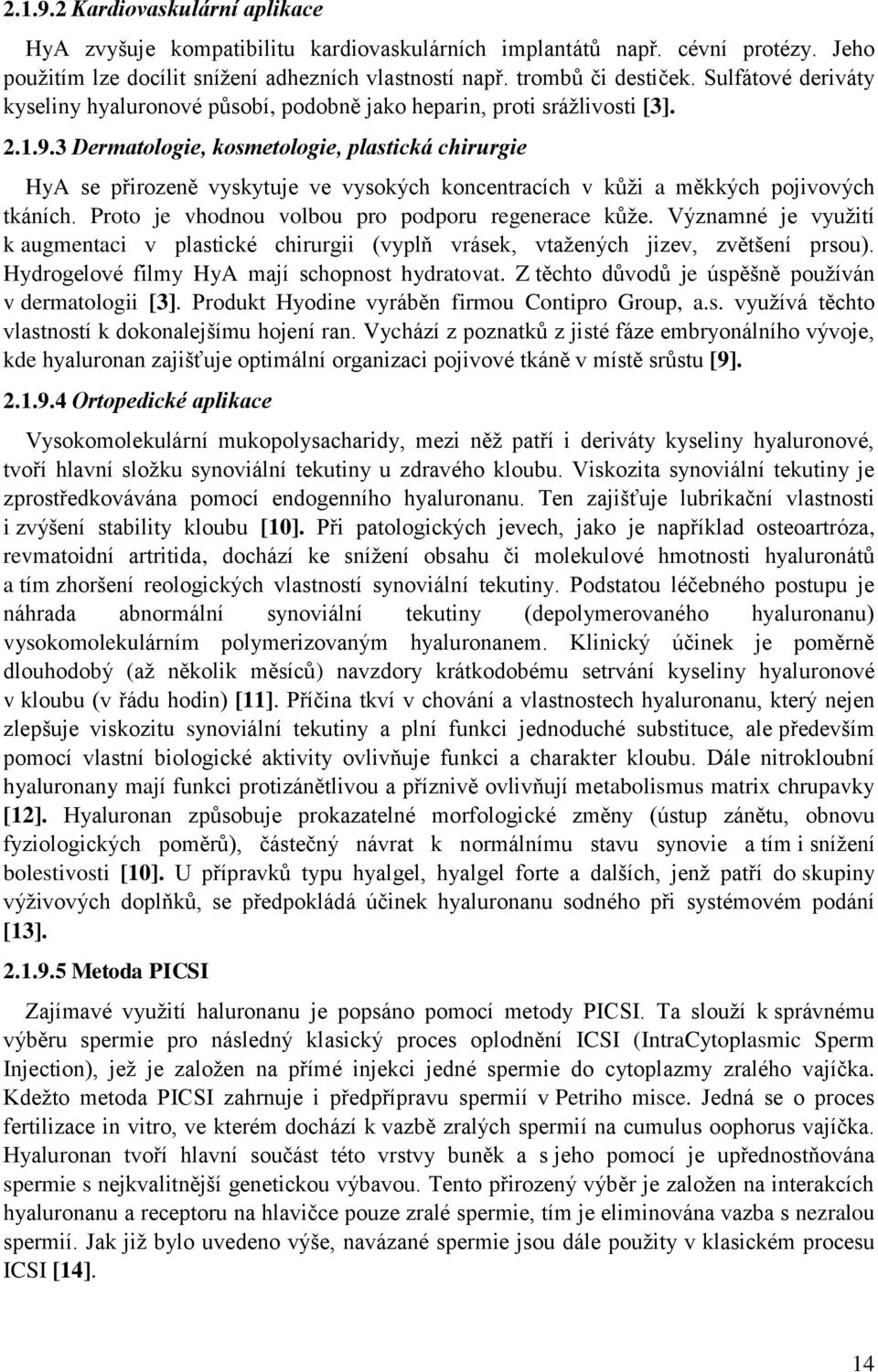 3 Dermatologie, kosmetologie, plastická chirurgie HyA se přirozeně vyskytuje ve vysokých koncentracích v kůži a měkkých pojivových tkáních. Proto je vhodnou volbou pro podporu regenerace kůže.
