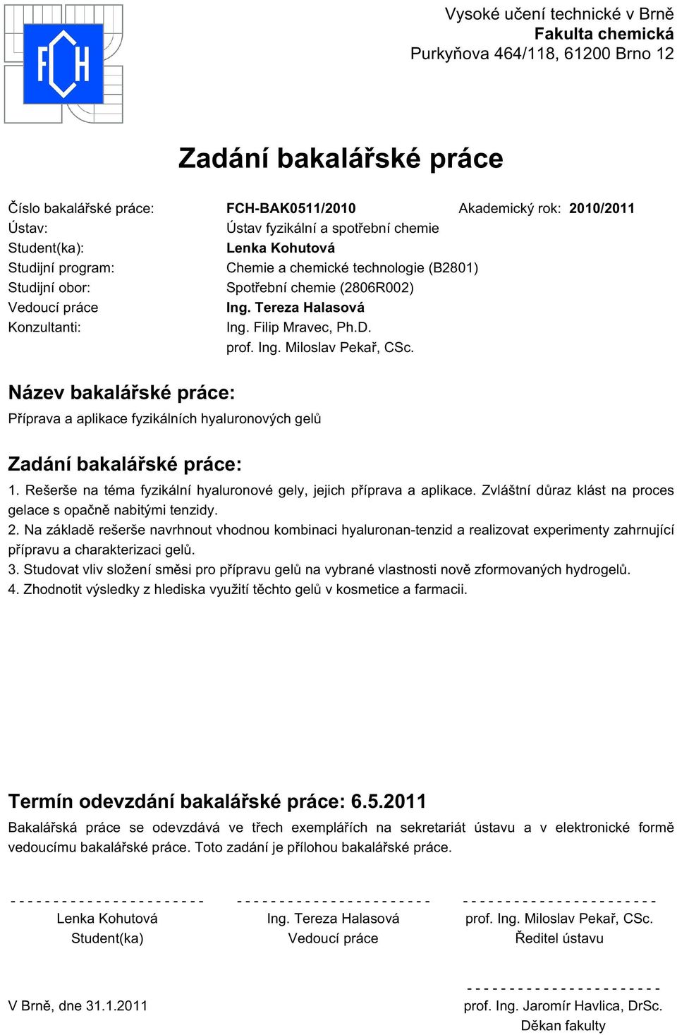 Filip Mravec, Ph.D. prof. Ing. Miloslav Pekař, CSc. Název bakalářské práce: Příprava a aplikace fyzikálních hyaluronových gelů Zadání bakalářské práce: 1.
