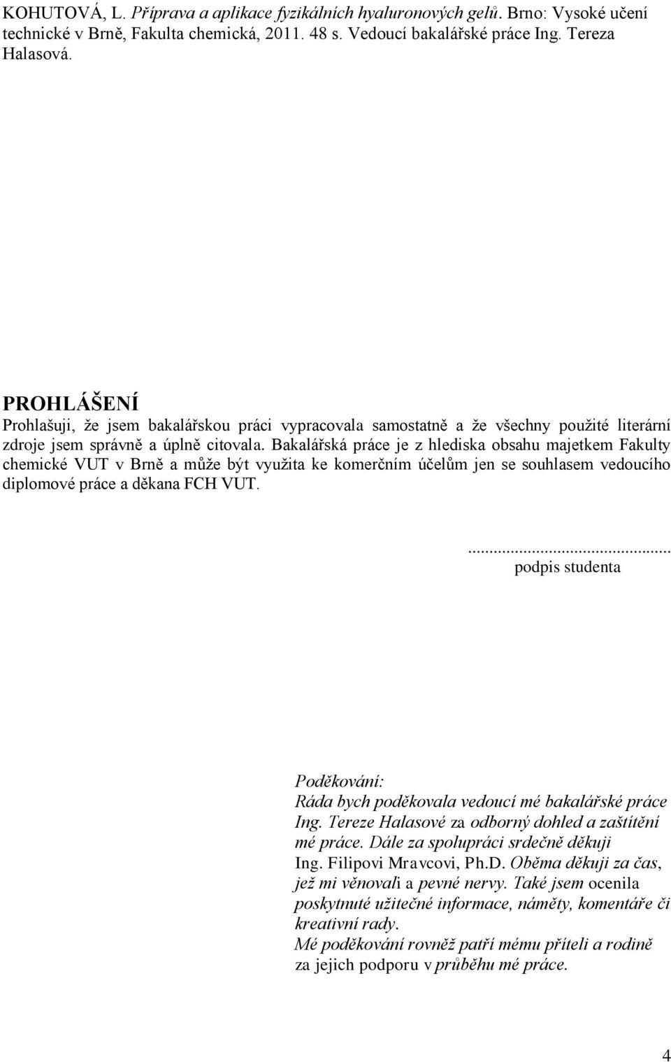 Bakalářská práce je z hlediska obsahu majetkem Fakulty chemické VUT v Brně a může být využita ke komerčním účelům jen se souhlasem vedoucího diplomové práce a děkana FCH VUT.