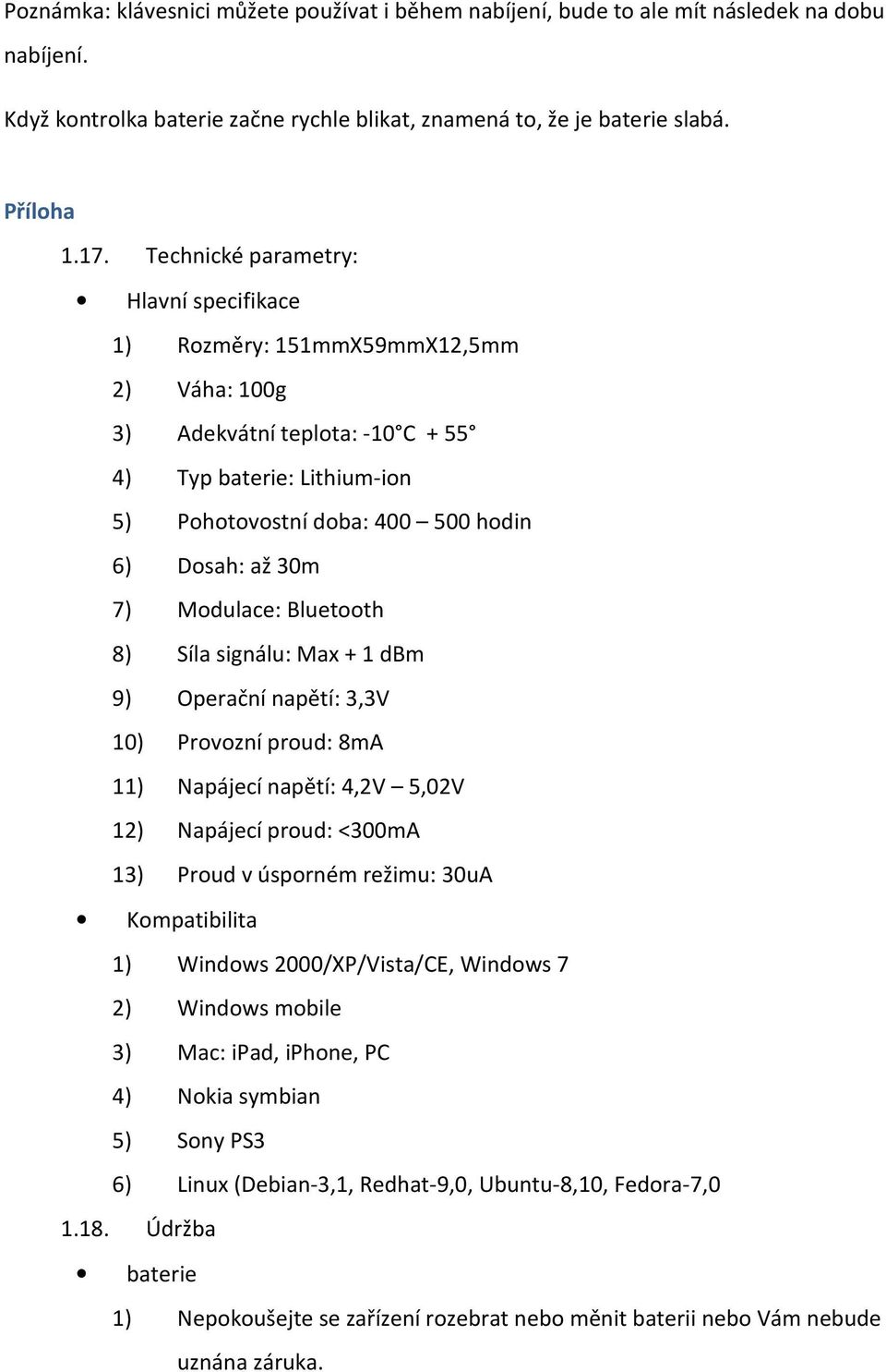 7) Modulace: Bluetooth 8) Síla signálu: Max + 1 dbm 9) Operační napětí: 3,3V 10) Provozní proud: 8mA 11) Napájecí napětí: 4,2V 5,02V 12) Napájecí proud: <300mA 13) Proud v úsporném režimu: 30uA