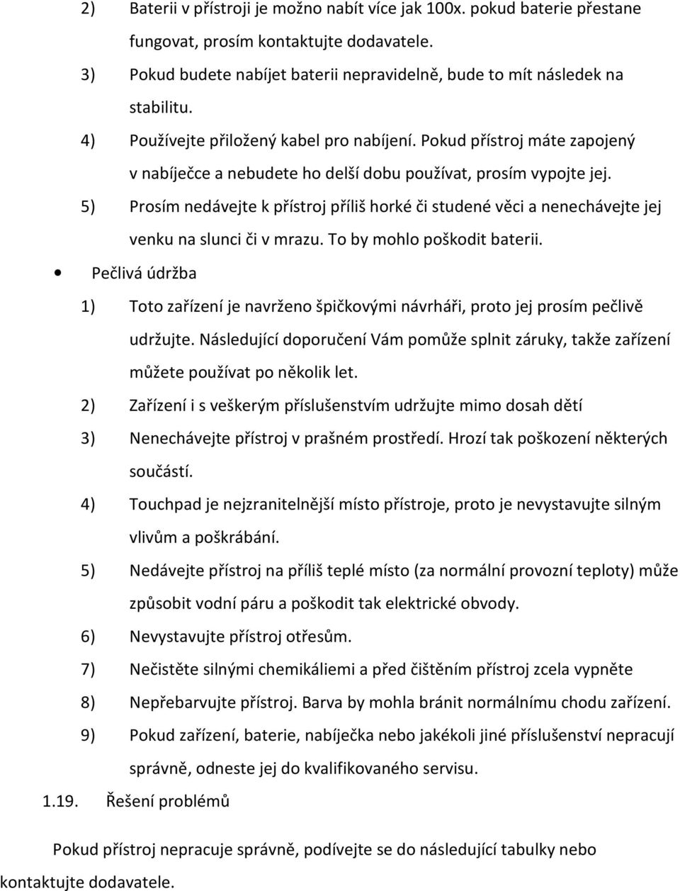 5) Prosím nedávejte k přístroj příliš horké či studené věci a nenechávejte jej venku na slunci či v mrazu. To by mohlo poškodit baterii.