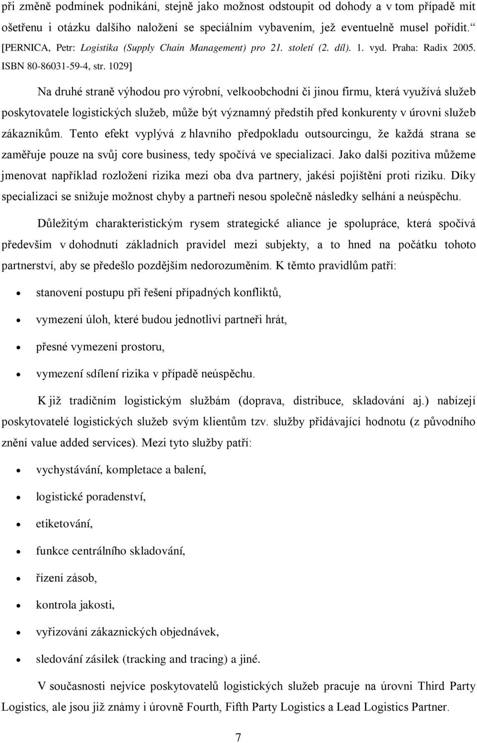 1029 Na druhé straně výhodou pro výrobní, velkoobchodní či jinou firmu, která využívá služeb poskytovatele logistických služeb, může být významný předstih před konkurenty v úrovni služeb zákazníkům.