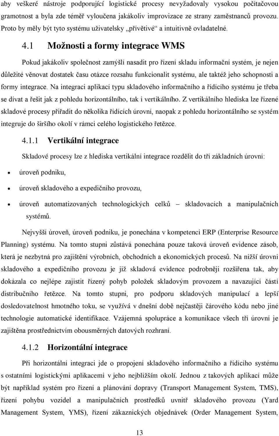 1 Možnosti a formy integrace WMS Pokud jakákoliv společnost zamýšlí nasadit pro řízení skladu informační systém, je nejen důležité věnovat dostatek času otázce rozsahu funkcionalit systému, ale