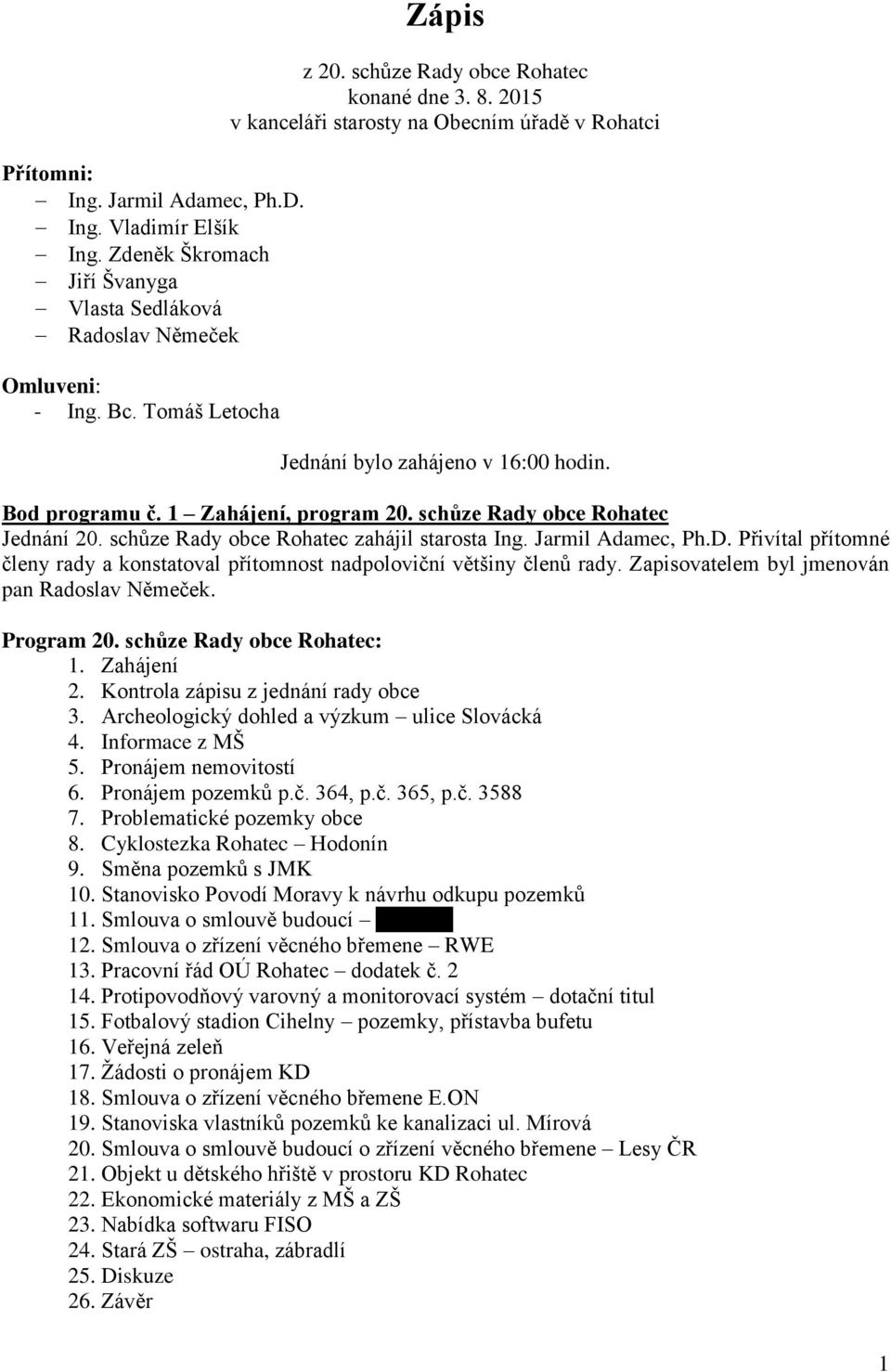 schůze Rady obce Rohatec Jednání 20. schůze Rady obce Rohatec zahájil starosta Ing. Jarmil Adamec, Ph.D. Přivítal přítomné členy rady a konstatoval přítomnost nadpoloviční většiny členů rady.
