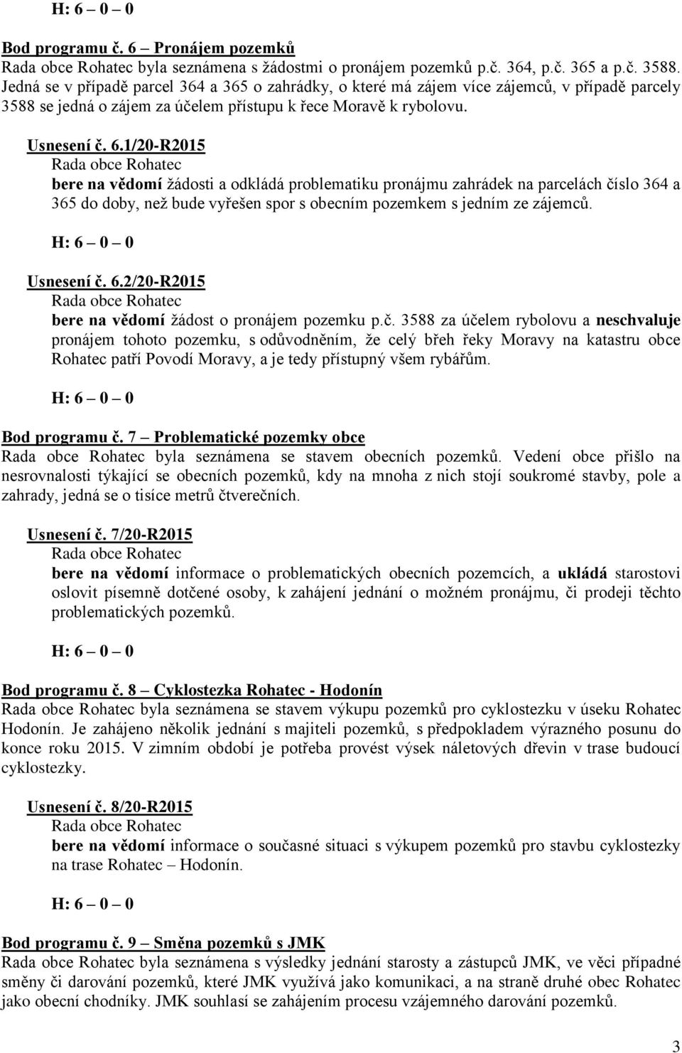 1/20-R2015 bere na vědomí žádosti a odkládá problematiku pronájmu zahrádek na parcelách číslo 364 a 365 do doby, než bude vyřešen spor s obecním pozemkem s jedním ze zájemců. Usnesení č. 6.