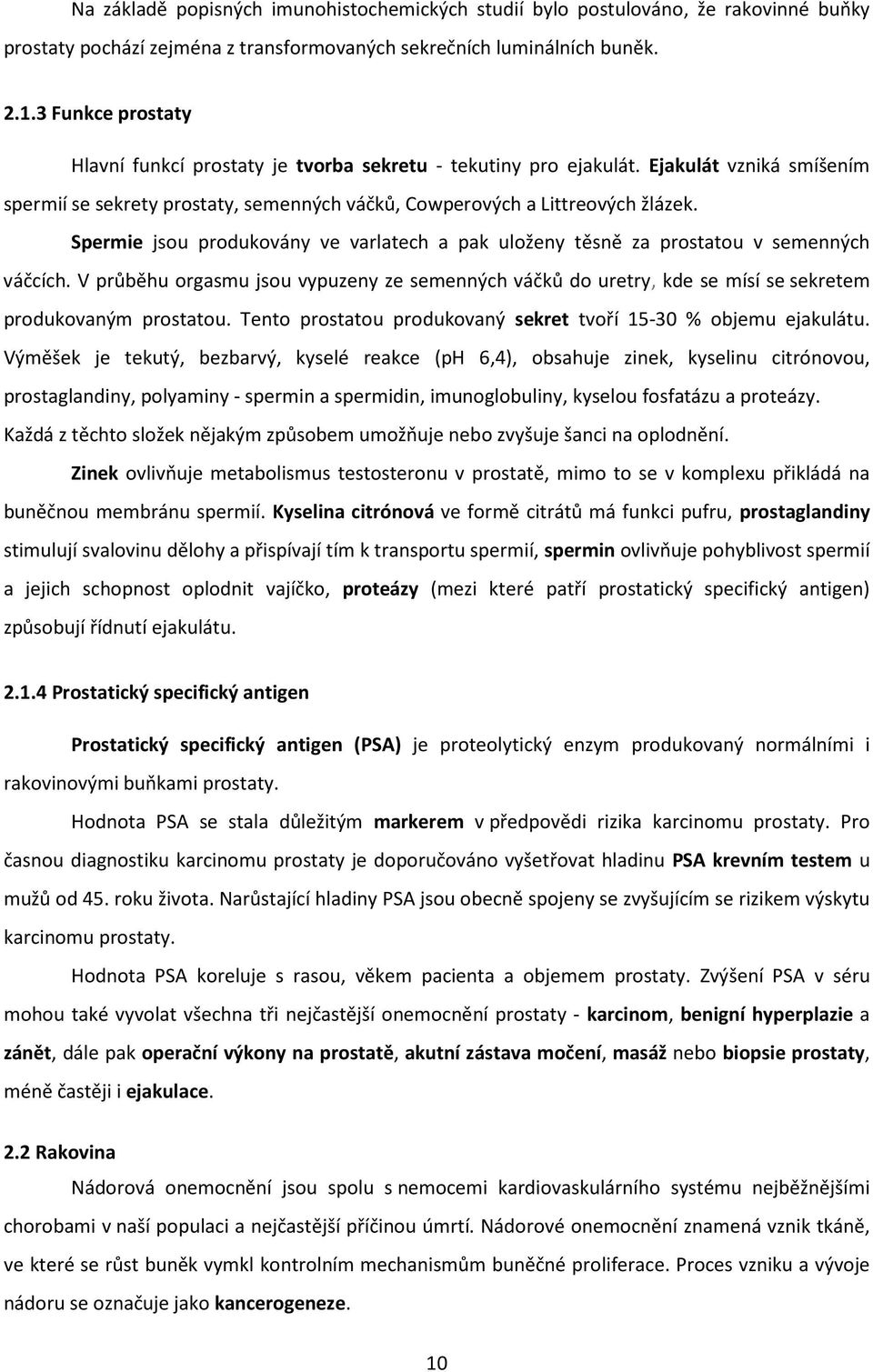 Spermie jsou produkovány ve varlatech a pak uloženy těsně za prostatou v semenných váčcích.