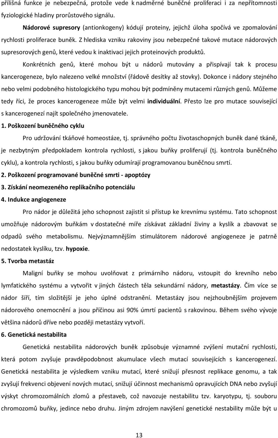 Z hlediska vzniku rakoviny jsou nebezpečné takové mutace nádorových supresorových genů, které vedou k inaktivaci jejich proteinových produktů.