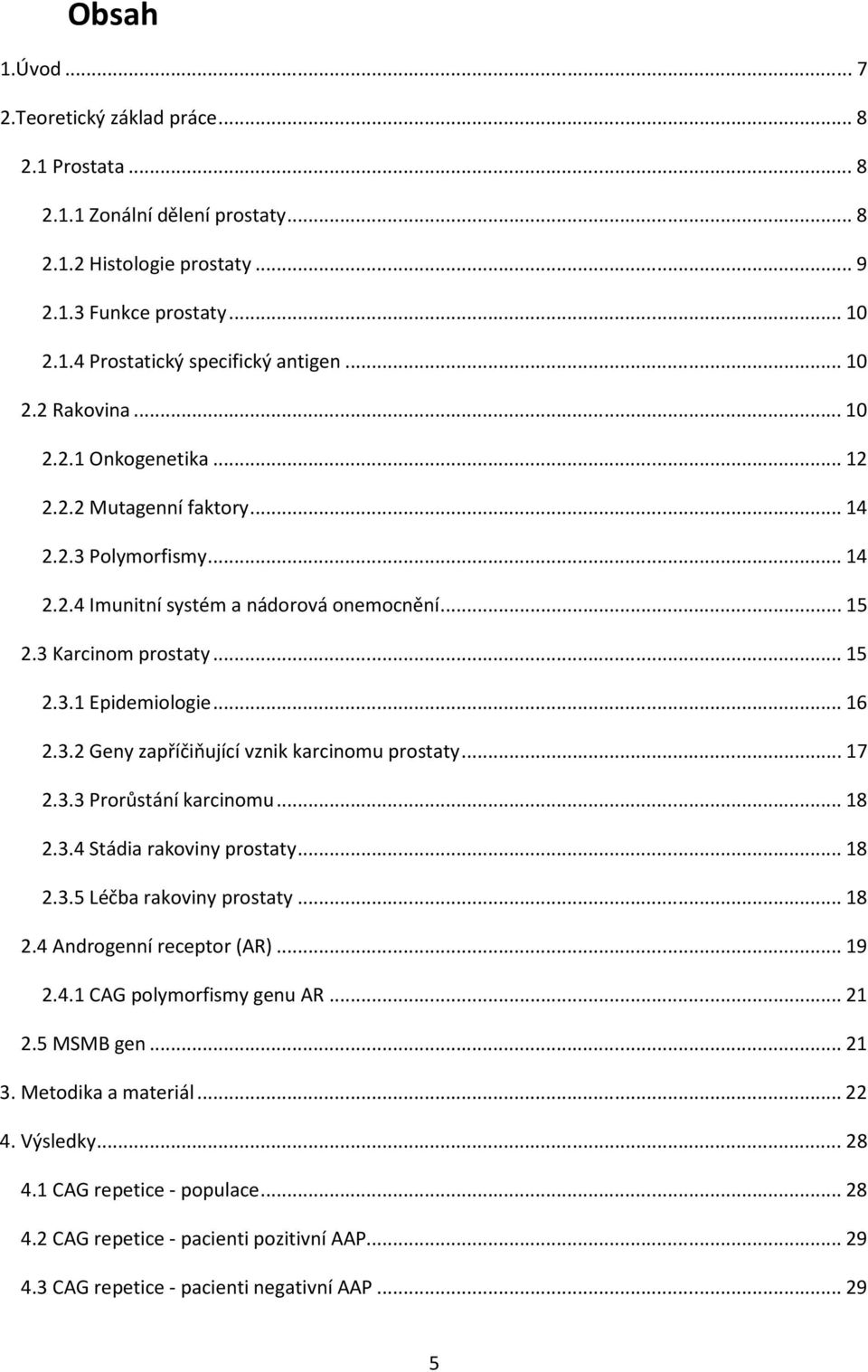 .. 16 2.3.2 Geny zapříčiňující vznik karcinomu prostaty... 17 2.3.3 Prorůstání karcinomu... 18 2.3.4 Stádia rakoviny prostaty... 18 2.3.5 Léčba rakoviny prostaty... 18 2.4 Androgenní receptor (AR).