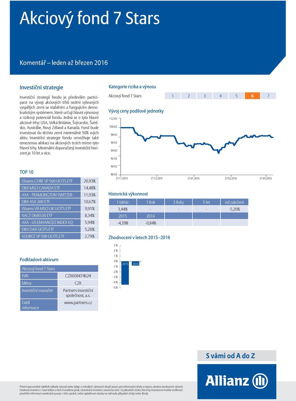 Fond bude investovat do těchto zemí minimálně 50% svých aktiv. fondu umožňuje také omezenou alokaci na akciových trzích mimo tyto hlavní trhy.