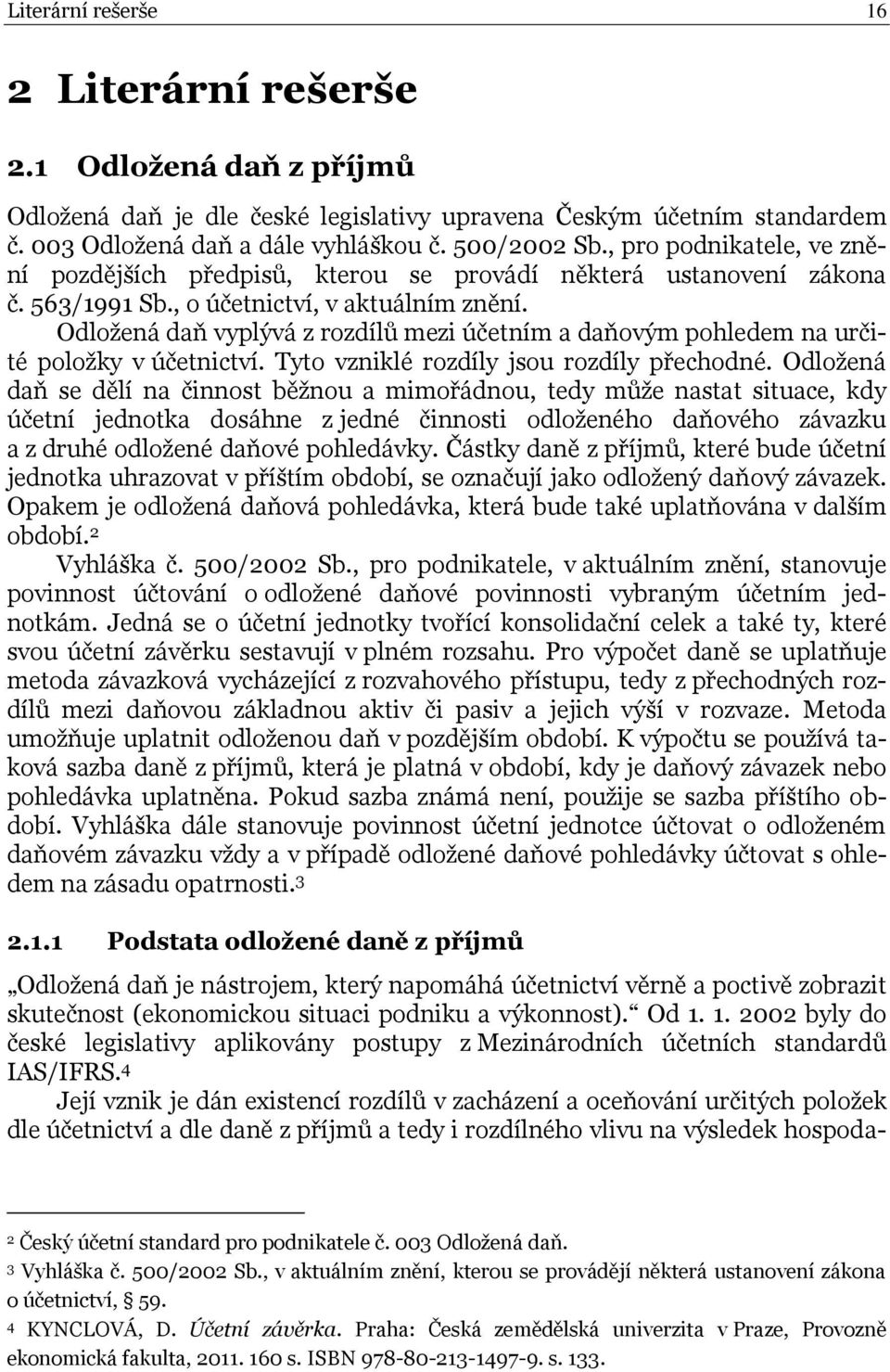 Odložená daň vyplývá z rozdílů mezi účetním a daňovým pohledem na určité položky v účetnictví. Tyto vzniklé rozdíly jsou rozdíly přechodné.