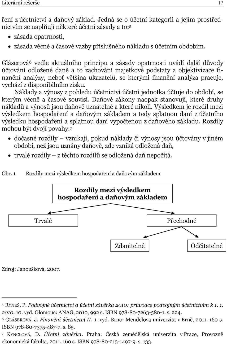 Gláserová 6 vedle aktuálního principu a zásady opatrnosti uvádí další důvody účtování odložené daně a to zachování majetkové podstaty a objektivizace finanční analýzy, neboť většina ukazatelů, se