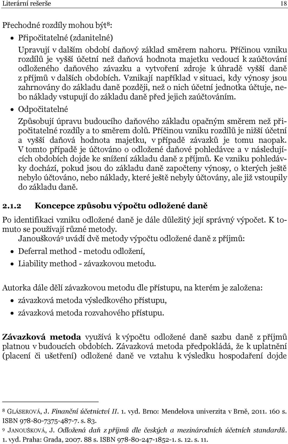 Vznikají například v situaci, kdy výnosy jsou zahrnovány do základu daně později, než o nich účetní jednotka účtuje, nebo náklady vstupují do základu daně před jejich zaúčtováním.
