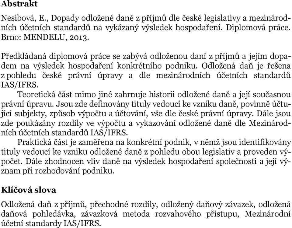 Odložená daň je řešena z pohledu české právní úpravy a dle mezinárodních účetních standardů IAS/IFRS. Teoretická část mimo jiné zahrnuje historii odložené daně a její současnou právní úpravu.
