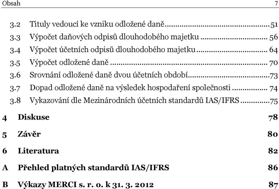6 Srovnání odložené daně dvou účetních období...73 3.7 Dopad odložené daně na výsledek hospodaření společnosti... 74 3.