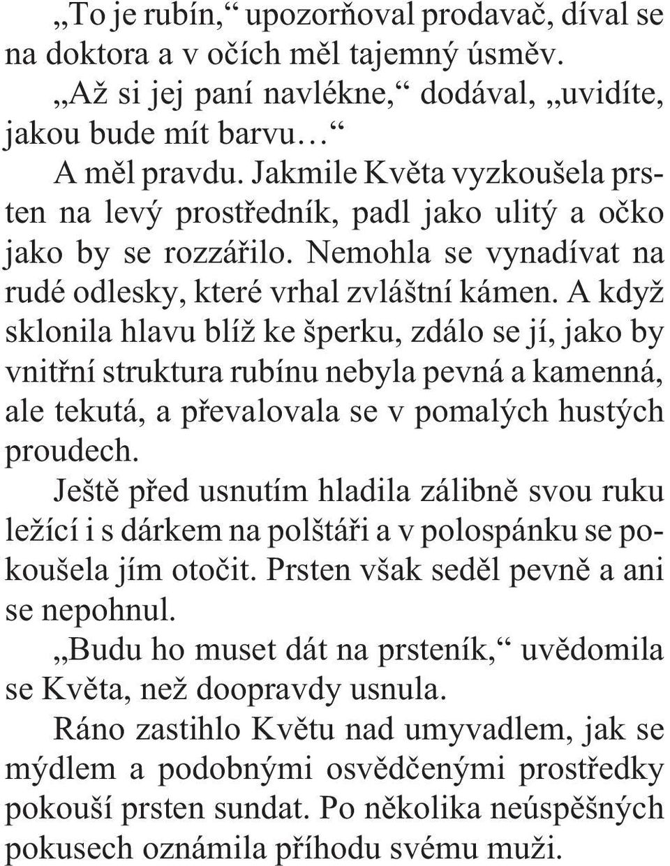 A když sklonila hlavu blíž ke šperku, zdálo se jí, jako by vnitøní struktura rubínu nebyla pevná a kamenná, ale tekutá, a pøevalovala se v pomalých hustých proudech.