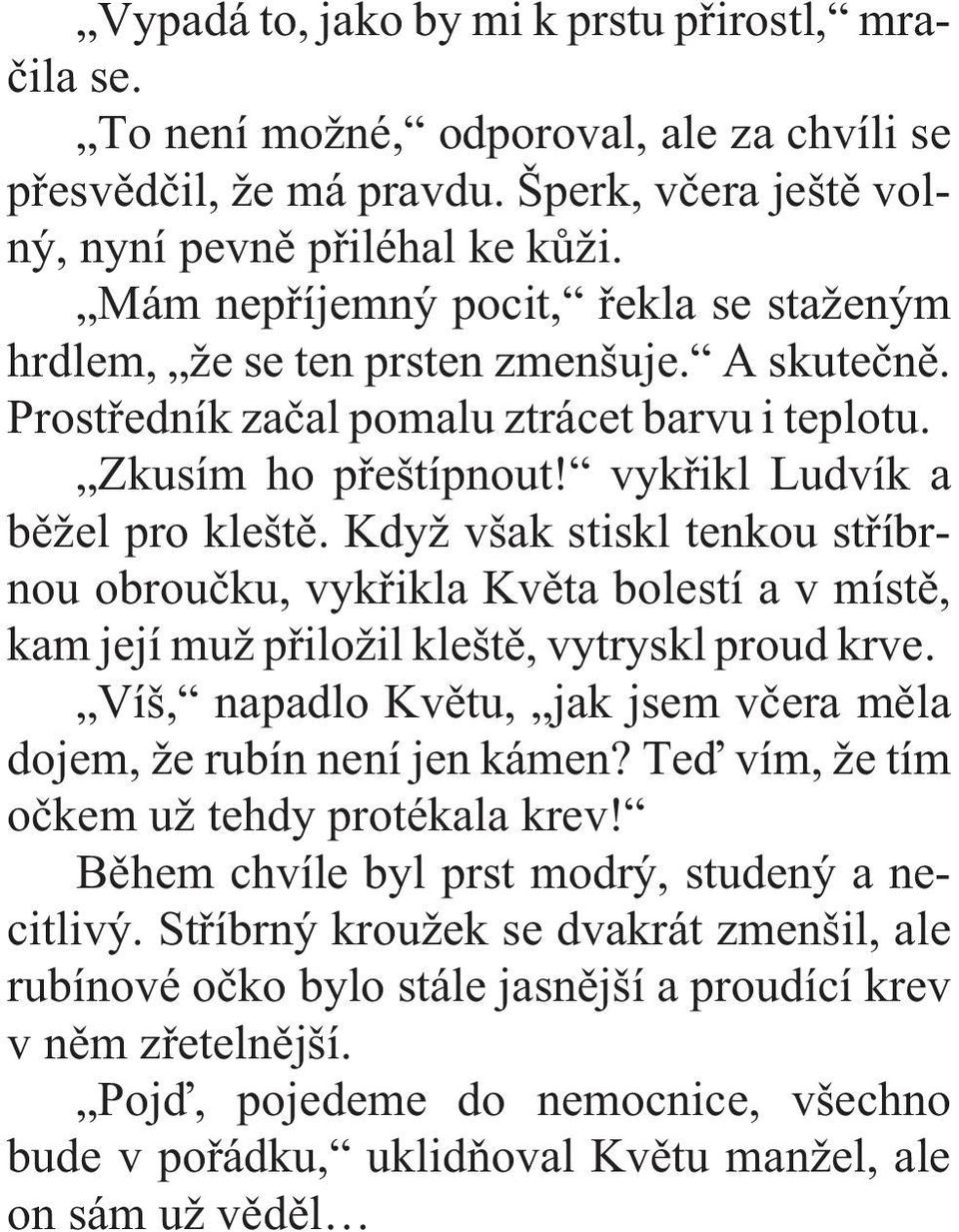 Když však stiskl tenkou støíbrnou obrouèku, vykøikla Kvìta bolestí a v místì, kam její muž pøiložil kleštì, vytryskl proud krve. Víš, napadlo Kvìtu, jak jsem vèera mìla dojem, že rubín není jen kámen?