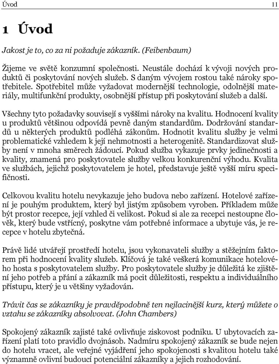 Všechny tyto požadavky souvisejí s vyššími nároky na kvalitu. Hodnocení kvality u produktů většinou odpovídá pevně daným standardům. Dodržování standardů u některých produktů podléhá zákonům.