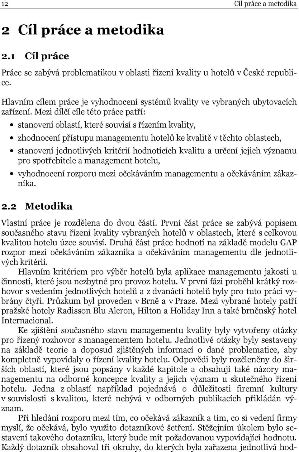 Mezi dílčí cíle této práce patří: stanovení oblastí, které souvisí s řízením kvality, zhodnocení přístupu managementu hotelů ke kvalitě v těchto oblastech, stanovení jednotlivých kritérií hodnotících