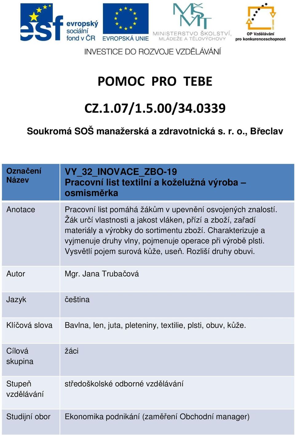 Žák určí vlastnosti a jakost vláken, přízí a zboží, zařadí materiály a výrobky do sortimentu zboží. Charakterizuje a vyjmenuje druhy vlny, pojmenuje operace při výrobě plsti.