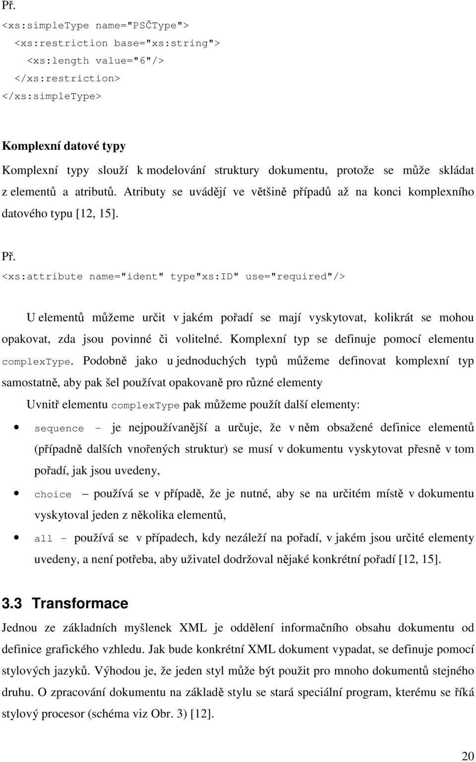 <xs:attribute name="ident" type"xs:id" use="required"/> U elementů můžeme určit v jakém pořadí se mají vyskytovat, kolikrát se mohou opakovat, zda jsou povinné či volitelné.