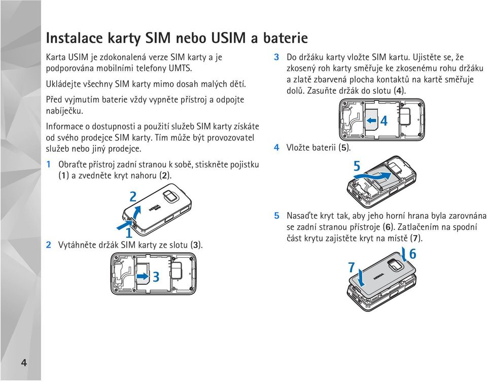 Tím mù¾e být provozovatel slu¾eb nebo jiný prodejce. 1 Obra»te pøístroj zadní stranou k sobì, stisknìte pojistku (1) a zvednìte kryt nahoru (2). 3 Do dr¾áku karty vlo¾te SIM kartu.