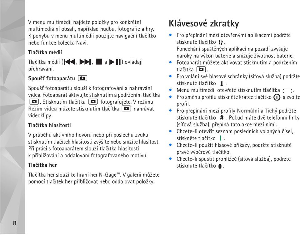 Stisknutím tlaèítka fotografujete. V re¾imu Re¾im videa mù¾ete stisknutím tlaèítka nahrávat videoklipy.