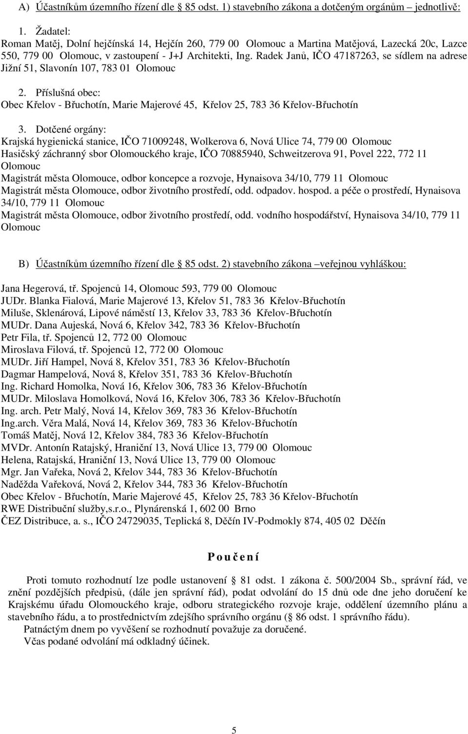 Radek Janů, IČO 47187263, se sídlem na adrese Jižní 51, Slavonín 107, 783 01 Olomouc 2. Příslušná obec: Obec Křelov - Břuchotín, Marie Majerové 45, Křelov 25, 783 36 Křelov-Břuchotín 3.