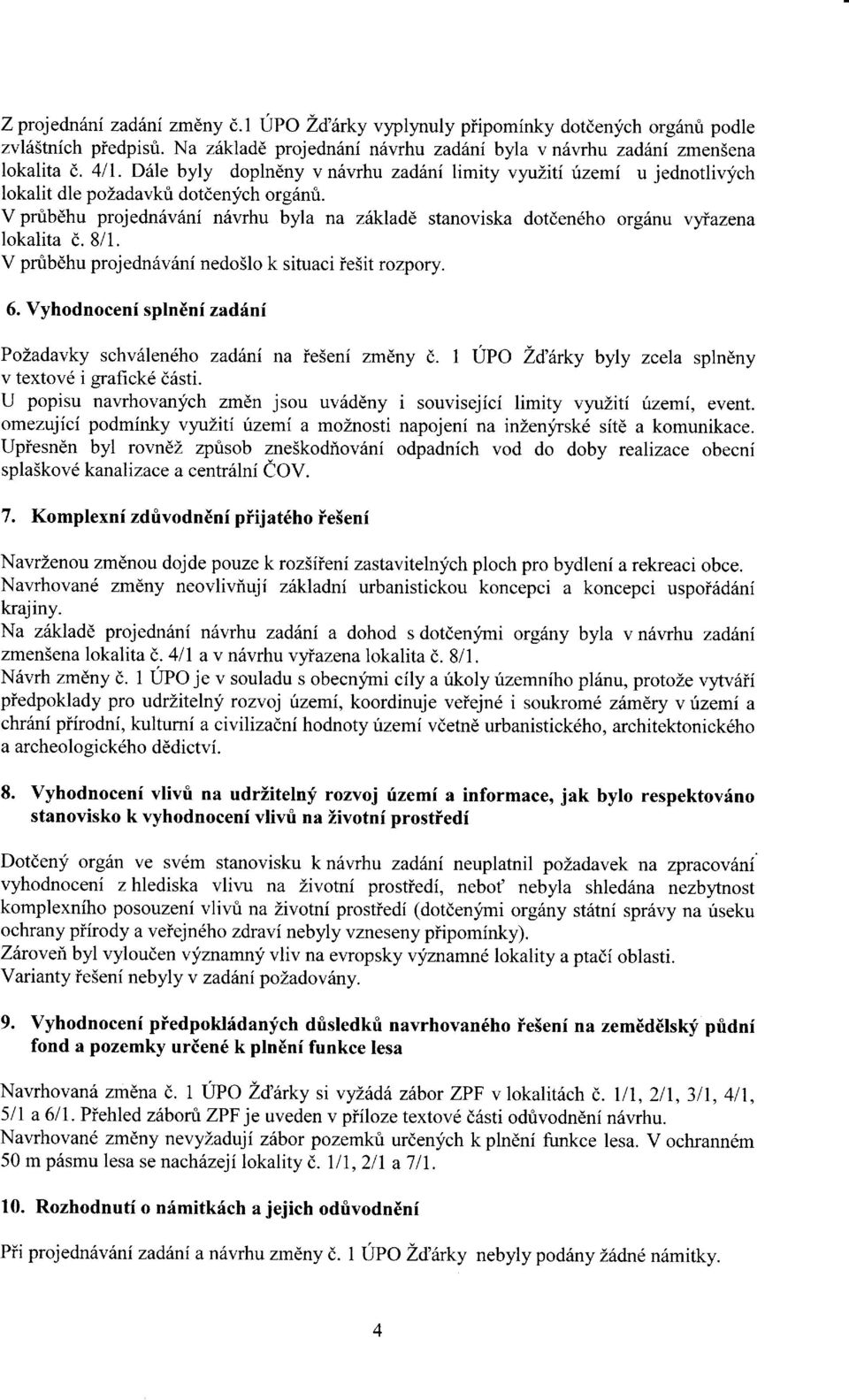 V prubdhu projedn6vfmi ndvrhu byla na zikladd stanoviska dotdendho org6nu v5riazena lokalita d. 8/1. V prubdhu projedn6v6ni nedo5lo k situaci iesit rozpory. 6.