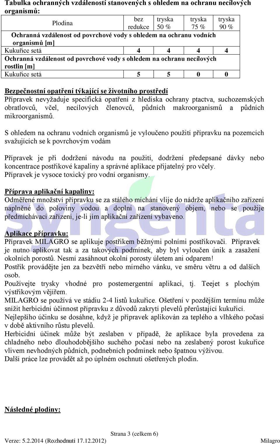 prostředí Přípravek nevyžaduje specifická opatření z hlediska ochrany ptactva, suchozemských obratlovců, včel, necílových členovců, půdních makroorganismů a půdních mikroorganismů.