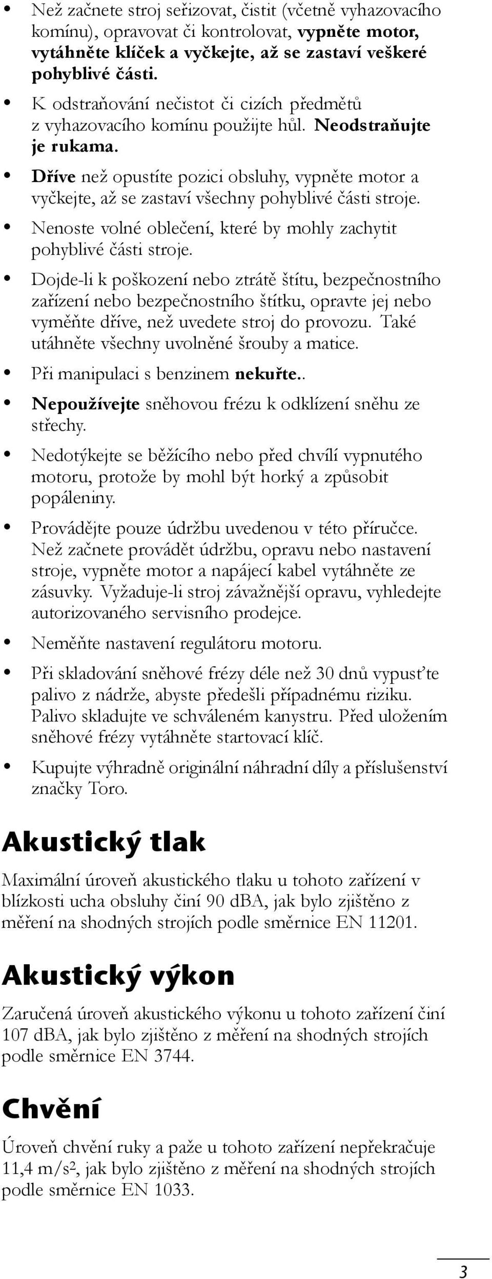 Dříve než opustíte pozici obsluhy, vypněte motor a vyčkejte, až se zastaví všechny pohyblivé části stroje. Nenoste volné oblečení, které by mohly zachytit pohyblivé části stroje.