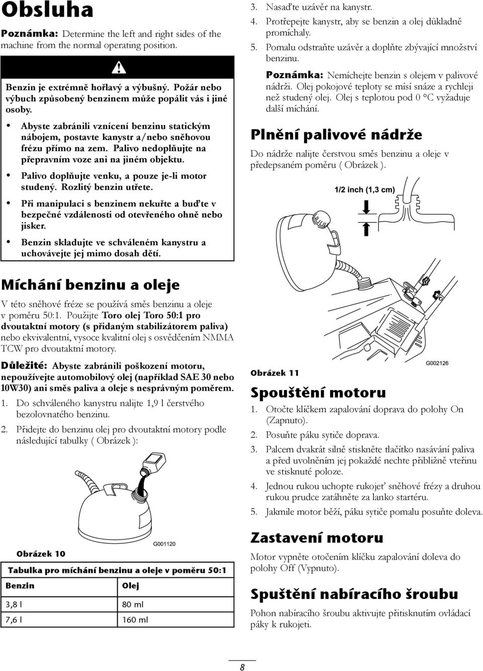 Palivo nedoplňujte na přepravním voze ani na jiném objektu. Palivo doplňujte venku, a pouze je-li motor studený. Rozlitý benzin utřete.