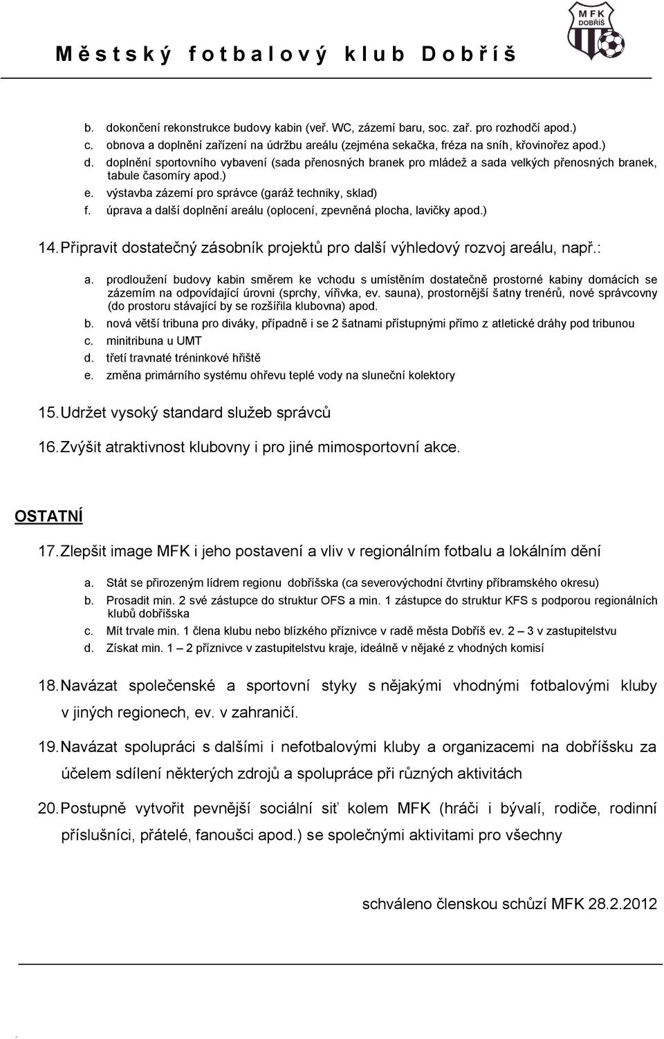 (oplocení, zpevněná plocha, lavičky apod) 14 Připravit dostatečný zásobník projektů pro další výhledový rozvoj areálu, např: a prodloužení budovy kabin směrem ke vchodu s umístěním dostatečně