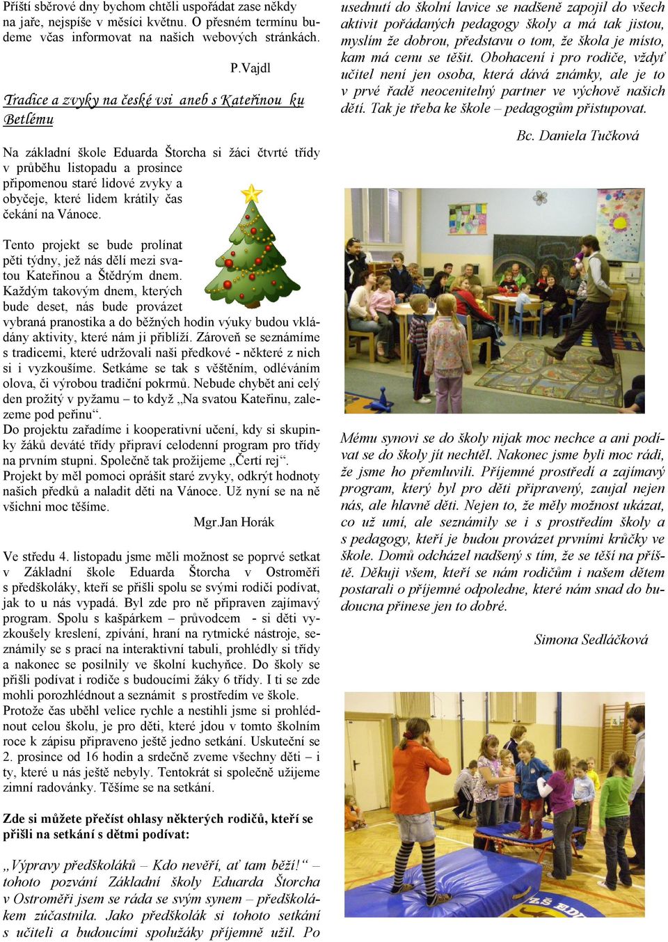 lidem krátily čas čekání na Vánoce. Tento projekt se bude prolínat pěti týdny, jež nás dělí mezi svatou Kateřinou a Štědrým dnem.