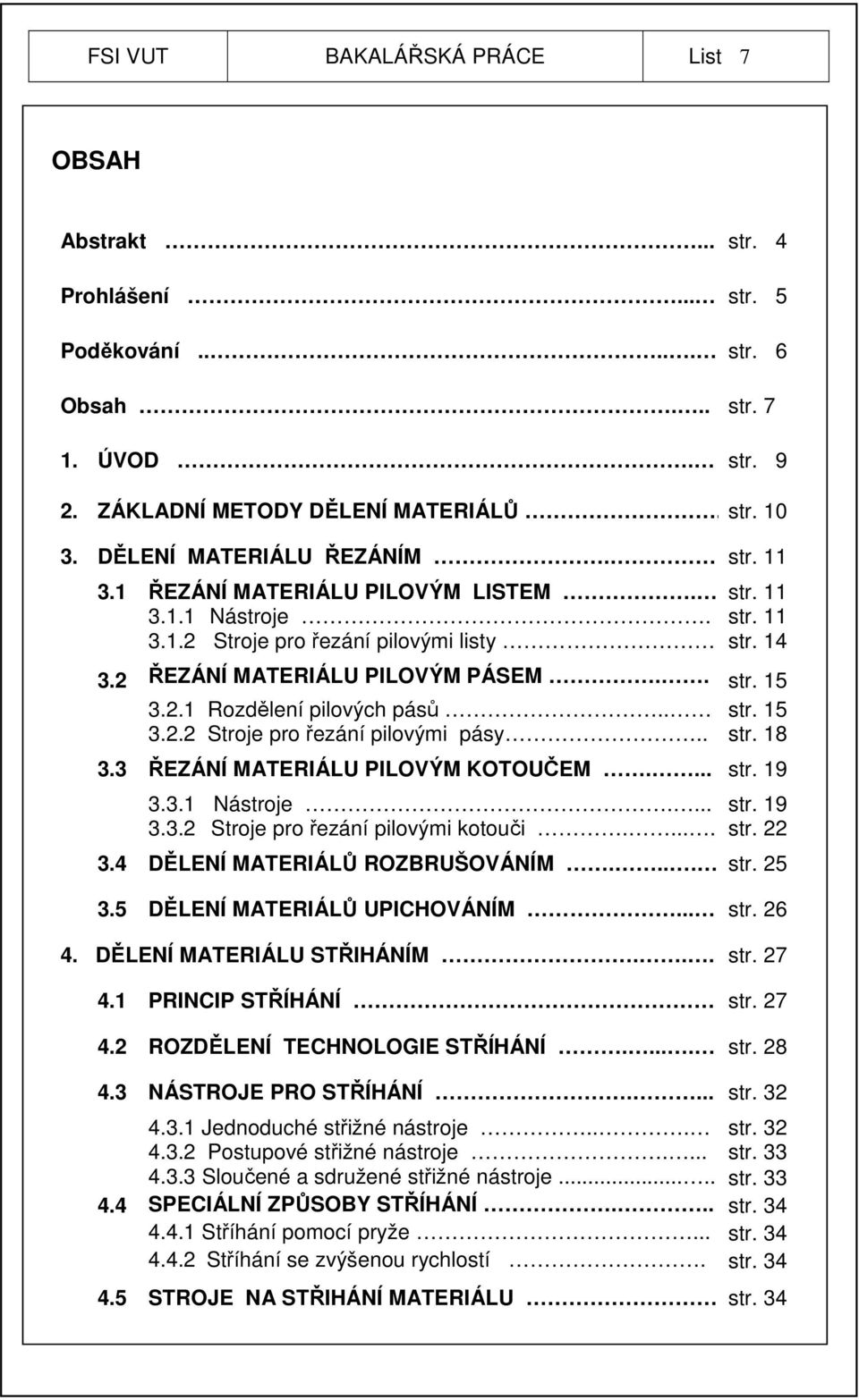 . str. 15 3.2.2 Stroje pro řezání pilovými pásy.. str. 18 3.3 ŘEZÁNÍ MATERIÁLU PILOVÝM KOTOUČEM.... str. 19 3.3.1 Nástroje.... str. 19 3.3.2 Stroje pro řezání pilovými kotouči..... str. 22 3.