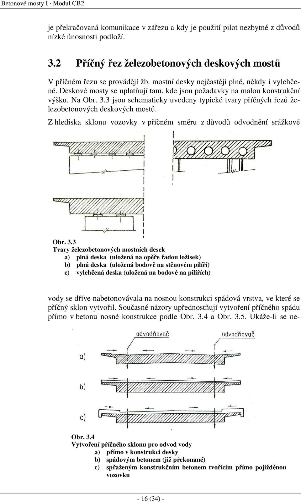 Deskové mosty se uplatňují tam, kde jsou požadavky na malou konstrukční výšku. Na Obr. 3.3 jsou schematicky uvedeny typické tvary příčných řezů železobetonových deskových mostů.