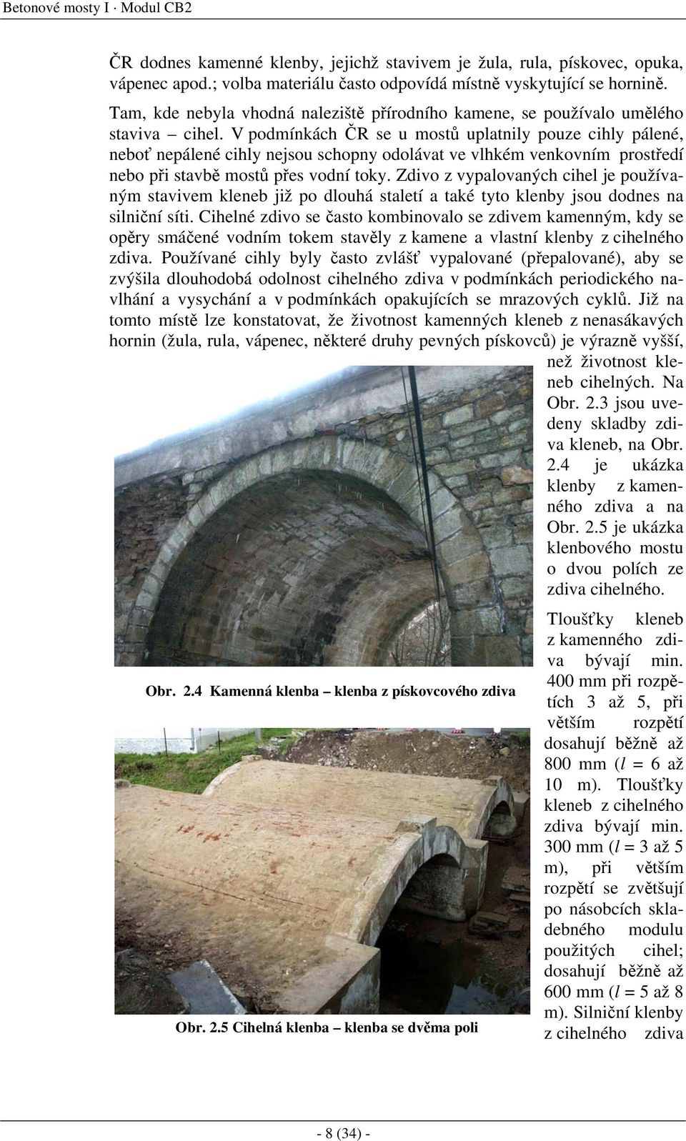V podmínkách ČR se u mostů uplatnily pouze cihly pálené, neboť nepálené cihly nejsou schopny odolávat ve vlhkém venkovním prostředí nebo při stavbě mostů přes vodní toky.