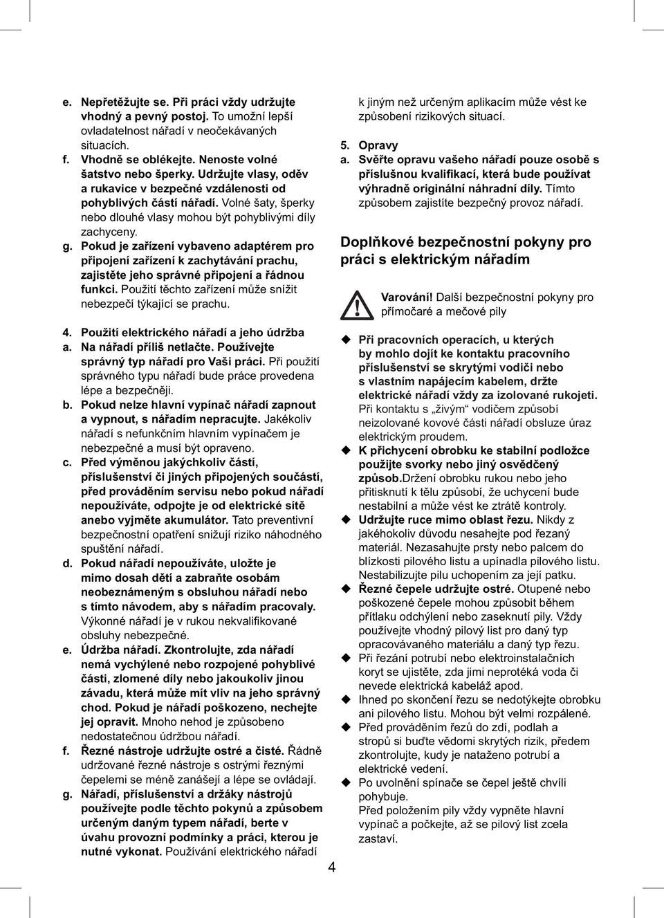 Pokud je zařízení vybaveno adaptérem pro připojení zařízení k zachytávání prachu, zajistěte jeho správné připojení a řádnou funkci. Použití těchto zařízení může snížit nebezpečí týkající se prachu. 4.