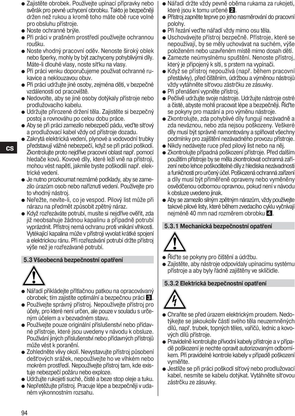 Máte-li dlouhé vlasy, noste síťku na vlasy. Při práci venku doporučujeme používat ochranné rukavice a neklouzavou obuv.