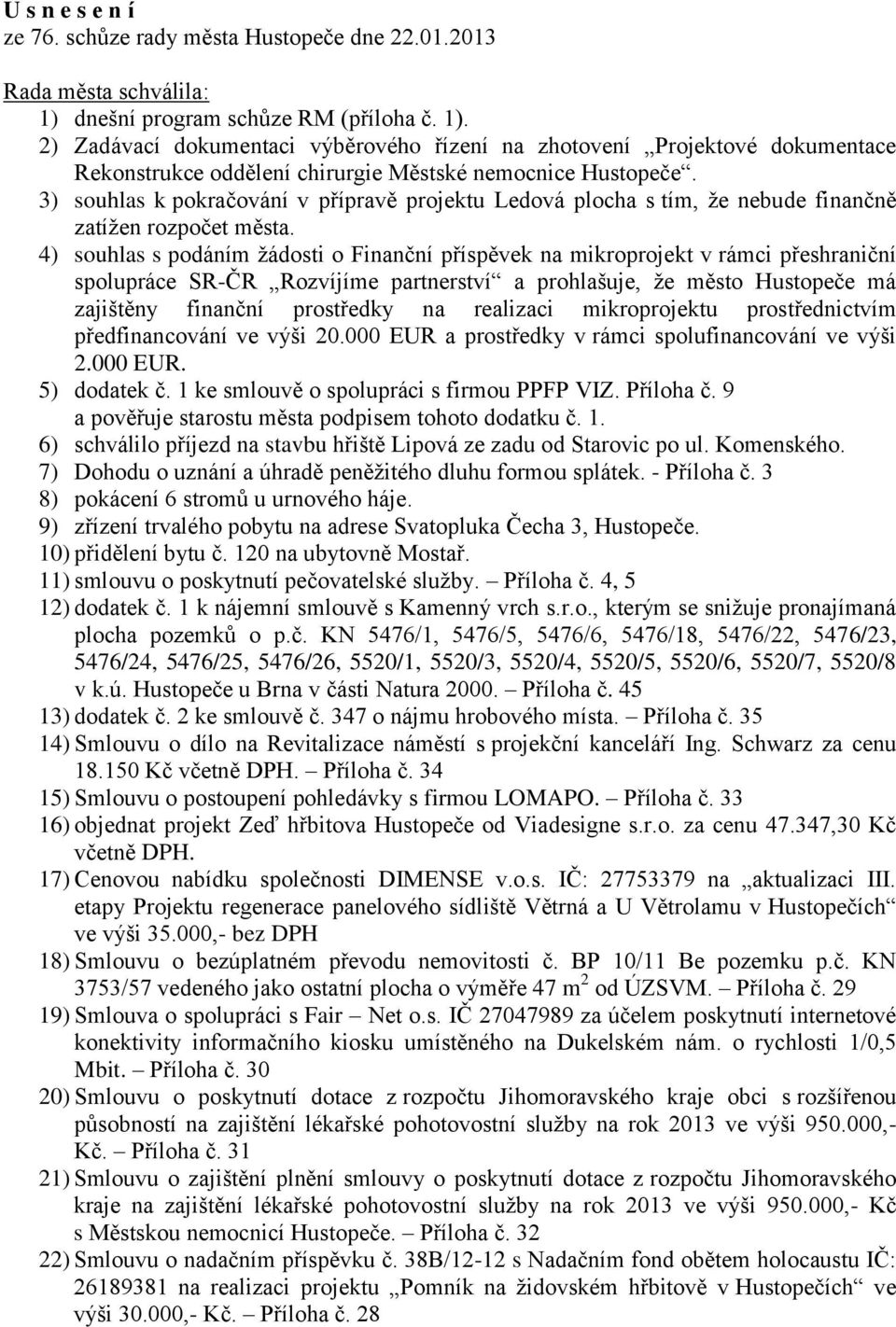 3) souhlas k pokračování v přípravě projektu Ledová plocha s tím, že nebude finančně zatížen rozpočet města.