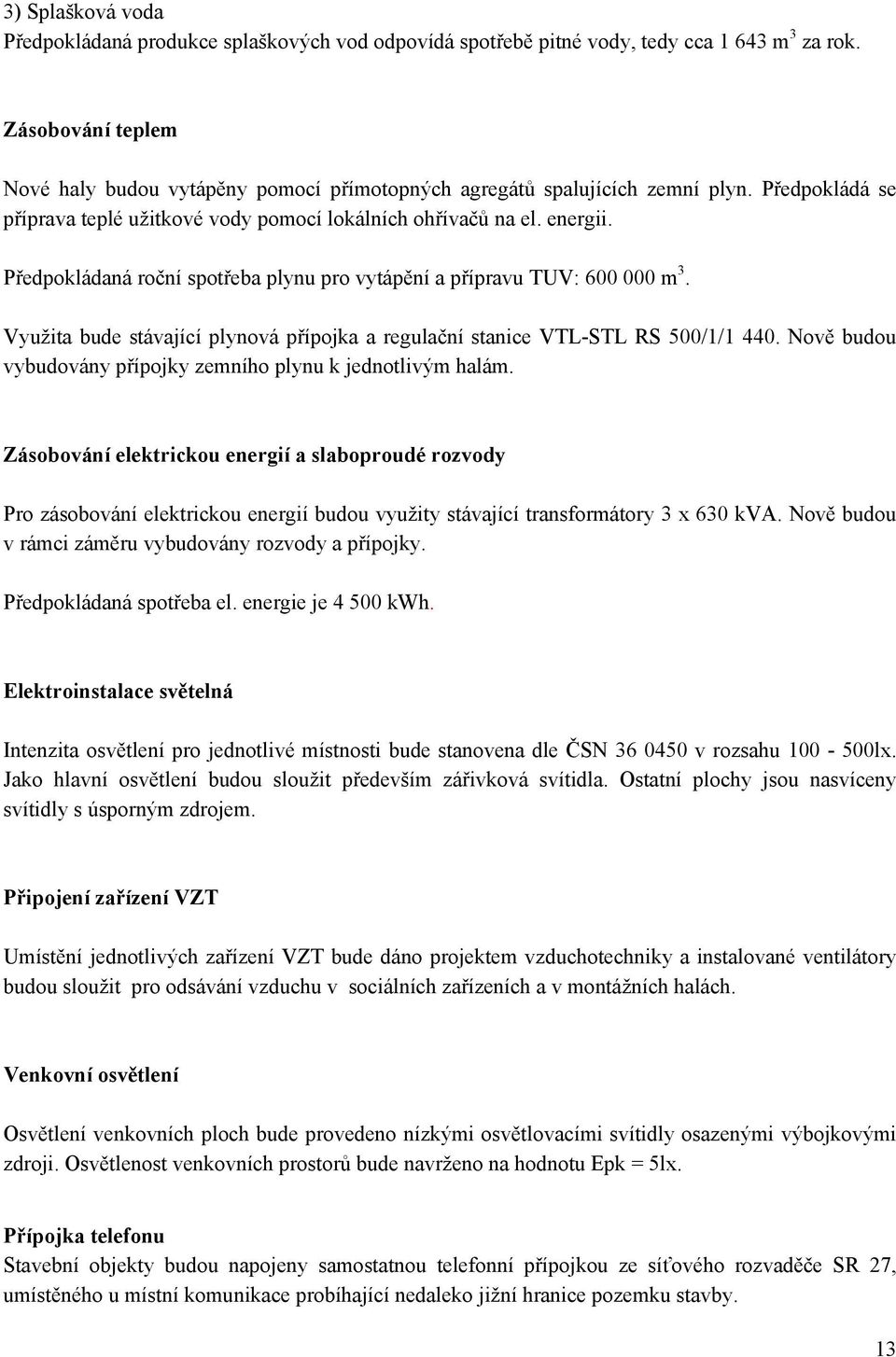 Předpokládaná roční spotřeba plynu pro vytápění a přípravu TUV: 600 000 m 3. Využita bude stávající plynová přípojka a regulační stanice VTL-STL RS 500/1/1 440.