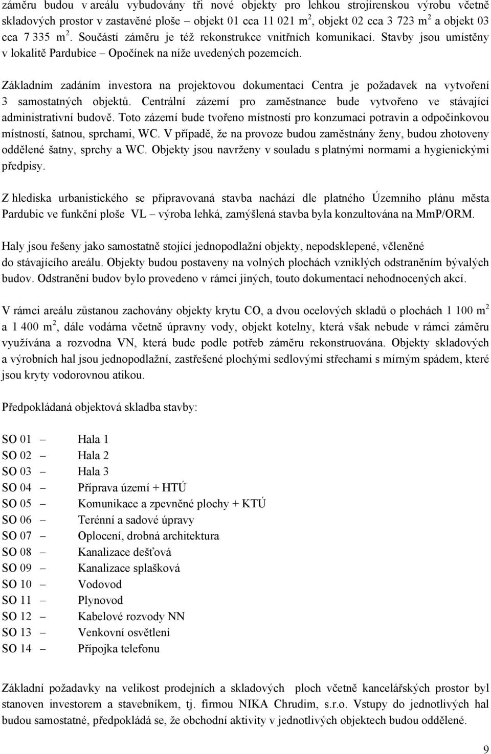 Základním zadáním investora na projektovou dokumentaci Centra je požadavek na vytvoření 3 samostatných objektů. Centrální zázemí pro zaměstnance bude vytvořeno ve stávající administrativní budově.