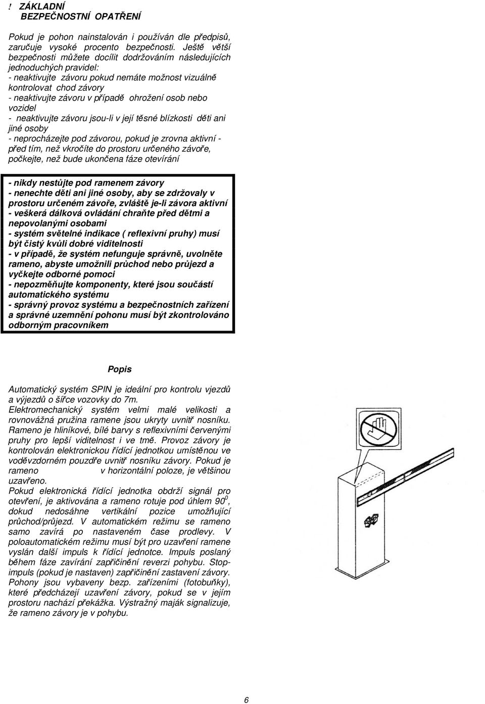 ohrožení osob nebo vozidel - neaktivujte závoru jsou-li v její těsné blízkosti děti ani jiné osoby - neprocházejte pod závorou, pokud je zrovna aktivní - před tím, než vkročíte do prostoru určeného