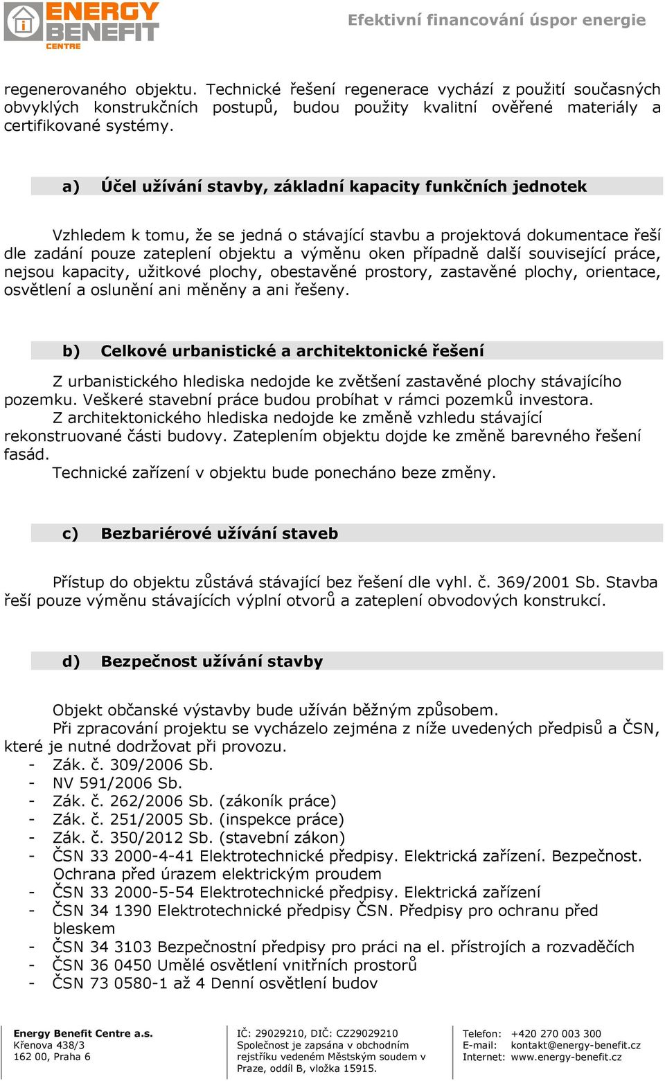 další související práce, nejsou kapacity, užitkové plochy, obestavěné prostory, zastavěné plochy, orientace, osvětlení a oslunění ani měněny a ani řešeny.