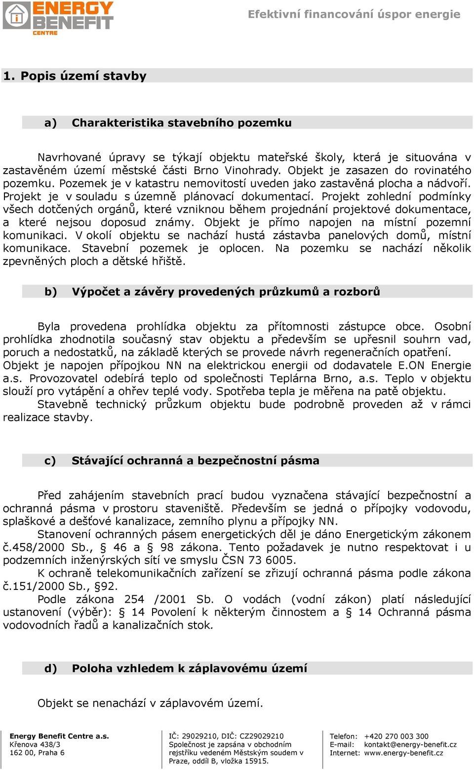 Projekt zohlední podmínky všech dotčených orgánů, které vzniknou během projednání projektové dokumentace, a které nejsou doposud známy. Objekt je přímo napojen na místní pozemní komunikaci.