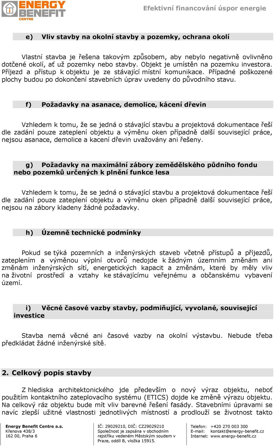 f) Požadavky na asanace, demolice, kácení dřevin Vzhledem k tomu, že se jedná o stávající stavbu a projektová dokumentace řeší dle zadání pouze zateplení objektu a výměnu oken případně další