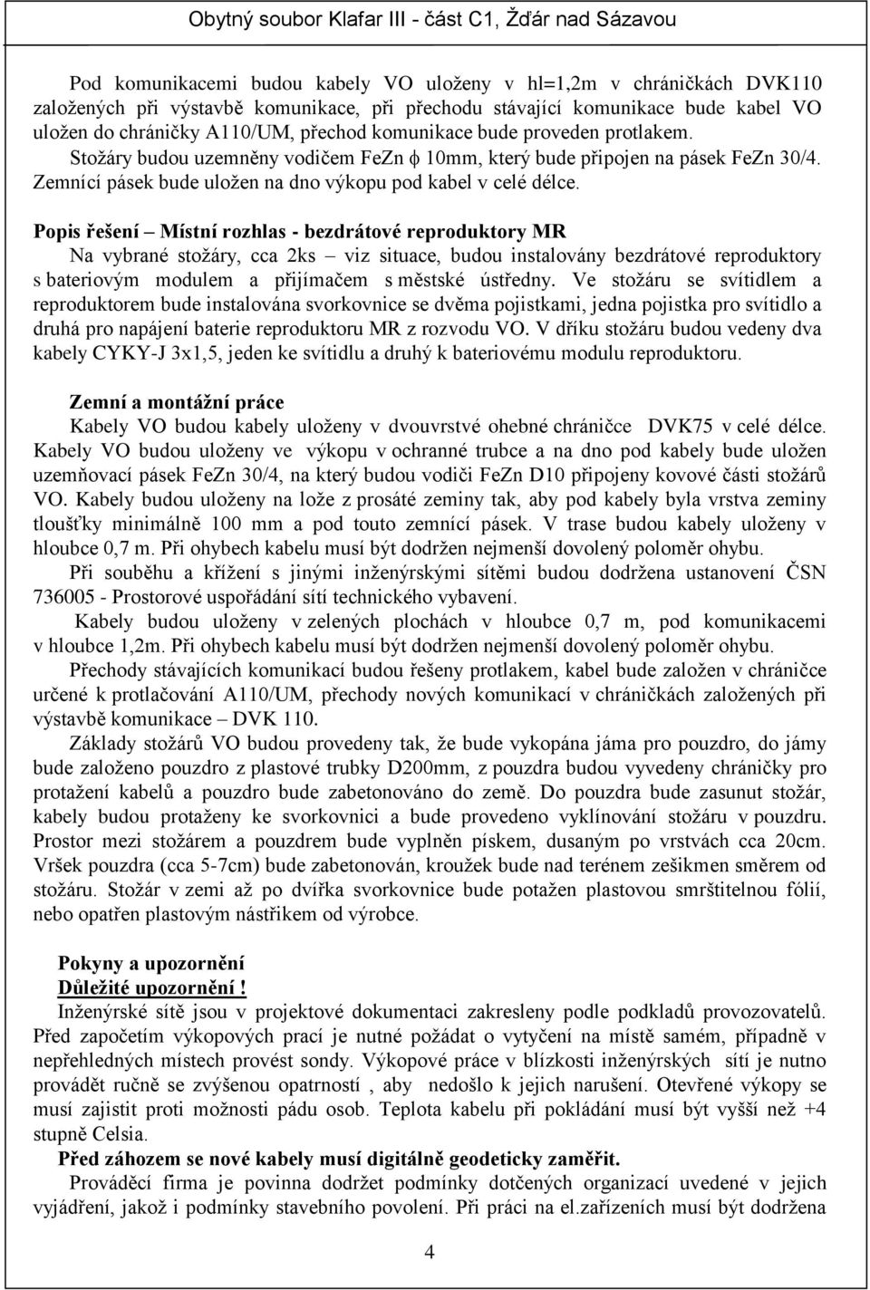 Popis řešení Místní rozhlas - bezdrátové reproduktory MR Na vybrané stožáry, cca 2ks viz situace, budou instalovány bezdrátové reproduktory s bateriovým modulem a přijímačem s městské ústředny.