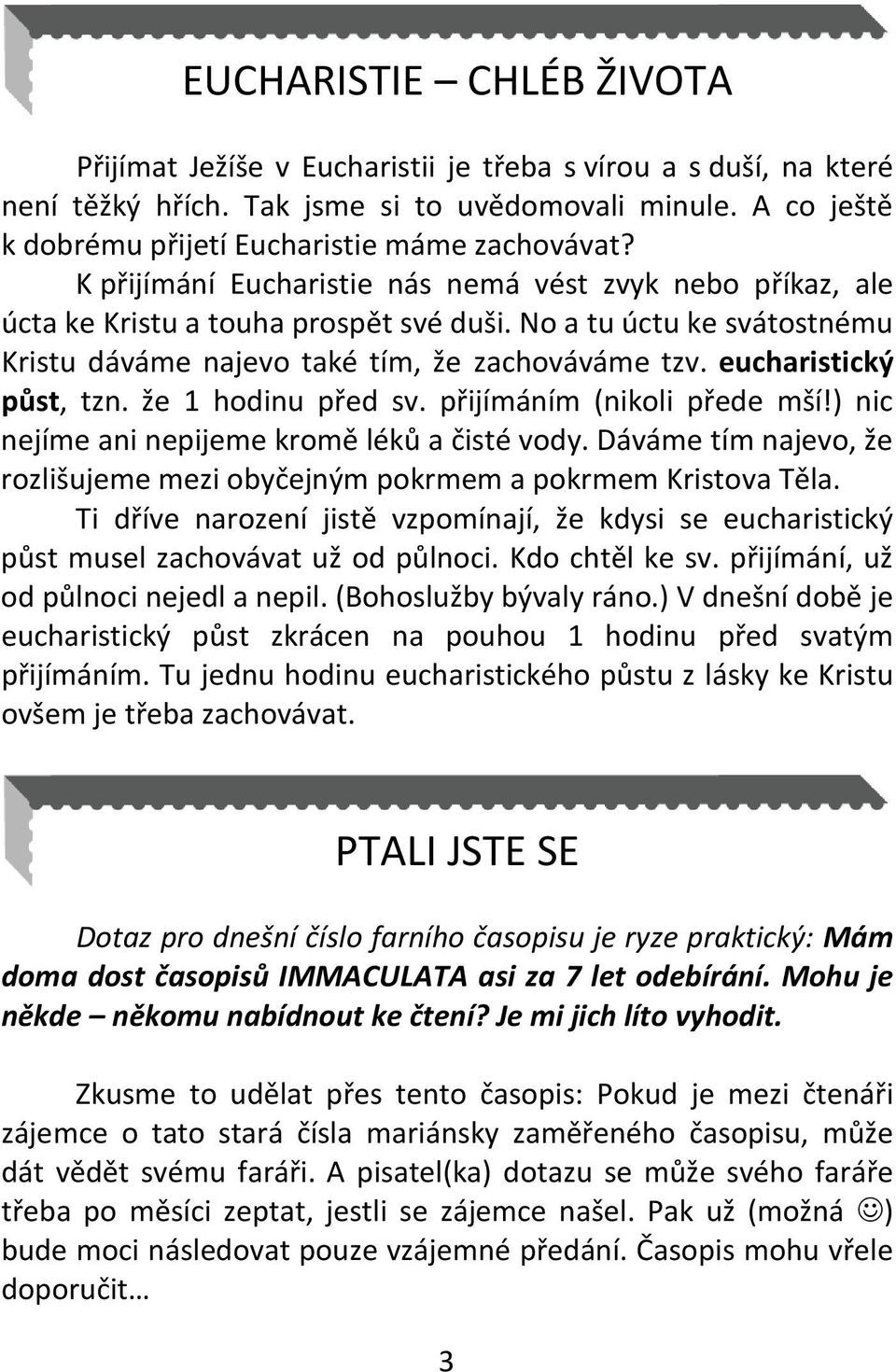 No a tu úctu ke svátostnému Kristu dáváme najevo také tím, že zachováváme tzv. eucharistický půst, tzn. že 1 hodinu před sv. přijímáním (nikoli přede mší!