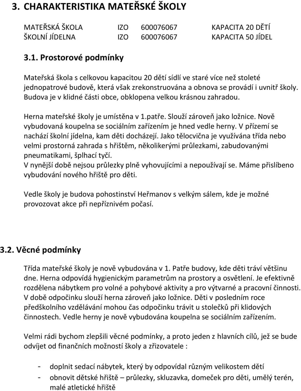 Budova je v klidné části obce, obklopena velkou krásnou zahradou. Herna mateřské školy je umístěna v 1.patře. Slouží zároveň jako ložnice.