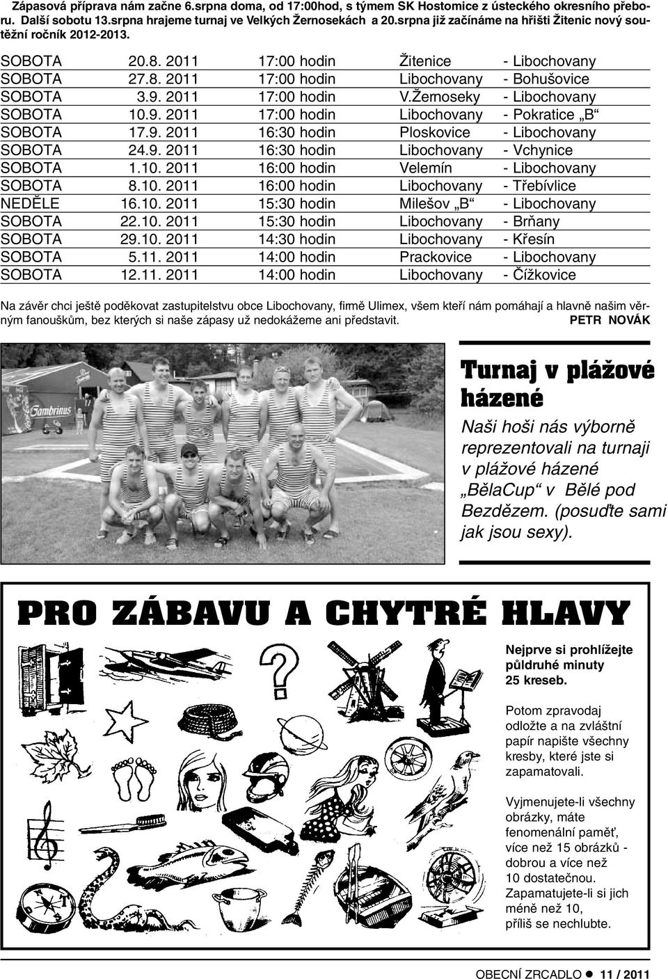 2011 17:00 hodin V.Îernoseky - Libochovany SOBOTA 10.9. 2011 17:00 hodin Libochovany - Pokratice B SOBOTA 17.9. 2011 16:30 hodin Ploskovice - Libochovany SOBOTA 24.9. 2011 16:30 hodin Libochovany - Vchynice SOBOTA 1.